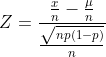 Z=\frac{\frac{x}{n}-\frac{\mu}{n}}{\frac{\sqrt{np(1-p)}}{n}}
